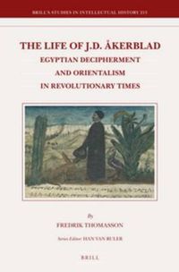 Cover image for The Life of J.D. Akerblad: Egyptian Decipherment and Orientalism in Revolutionary Times