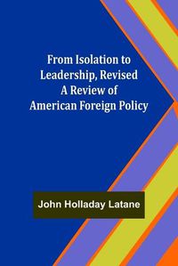 Cover image for From Isolation to Leadership, Revised A Review of American Foreign Policy