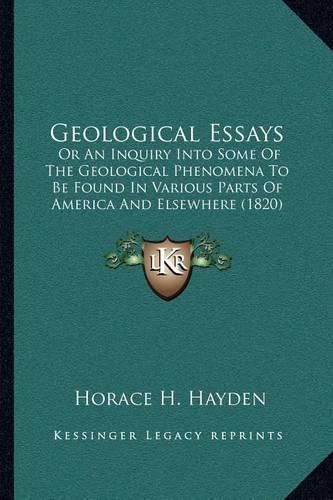 Geological Essays: Or an Inquiry Into Some of the Geological Phenomena to Be Found in Various Parts of America and Elsewhere (1820)