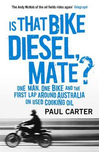 Cover image for Is that Bike Diesel, Mate?: One Man, One Bike, and the First Lap Around Australia on Used Cooking Oil
