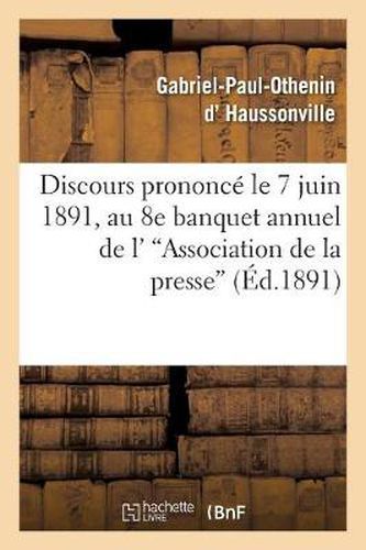 Discours Prononce Le 7 Juin 1891, Au 8e Banquet Annuel de l''Association de la Presse: Departementale