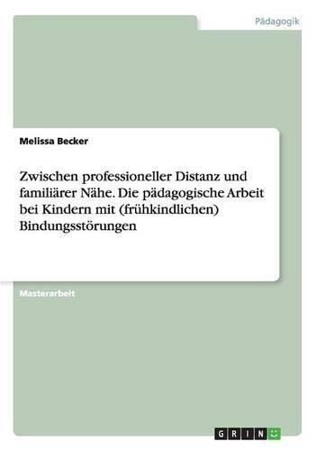 Cover image for Zwischen professioneller Distanz und familiarer Nahe. Die padagogische Arbeit bei Kindern mit (fruhkindlichen) Bindungsstoerungen