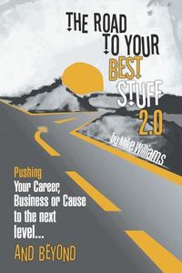 Cover image for The Road to Your Best Stuff 2.0: Pushing Your Career, Business or Cause to the Next Level...and Beyond