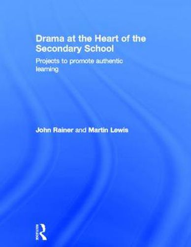 Cover image for Drama at the Heart of the Secondary School: Projects to Promote Authentic Learning