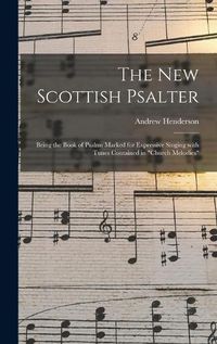 Cover image for The New Scottish Psalter: Being the Book of Psalms Marked for Expressive Singing With Tunes Contained in Church Melodies