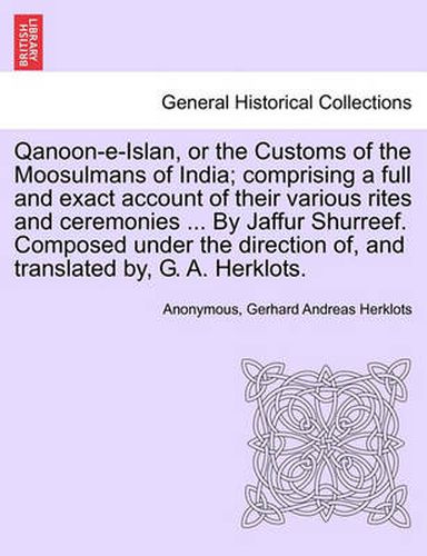 Cover image for Qanoon-e-Islan, or the Customs of the Moosulmans of India; comprising a full and exact account of their various rites and ceremonies ... By Jaffur Shurreef. Composed under the direction of, and translated by, G. A. Herklots.