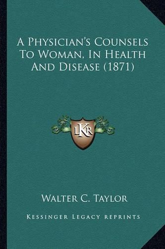 Cover image for A Physician's Counsels to Woman, in Health and Disease (1871)