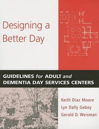 Cover image for Designing a Better Day: Guidelines for Adult and Dementia Day Service Centers
