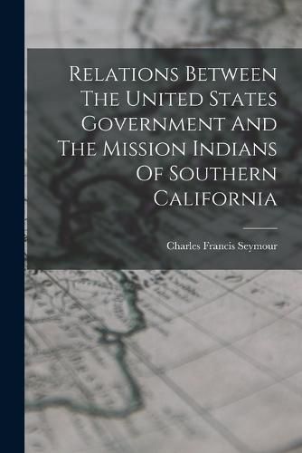 Cover image for Relations Between The United States Government And The Mission Indians Of Southern California