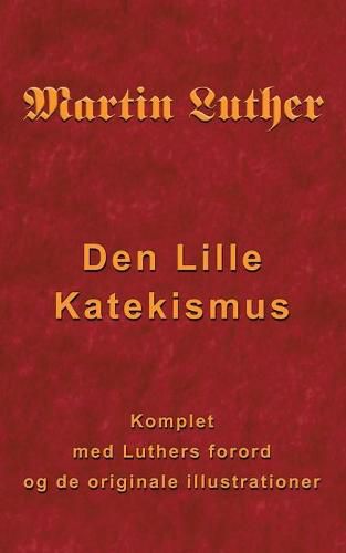 Martin Luther - Den Lille Katekismus: Den Lille Katekismus for almindelige sognepraester og praedikanter