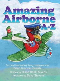 Cover image for Amazing Airborne A-Z: Fun and fascinating flying creatures from British Columbia, Canada.