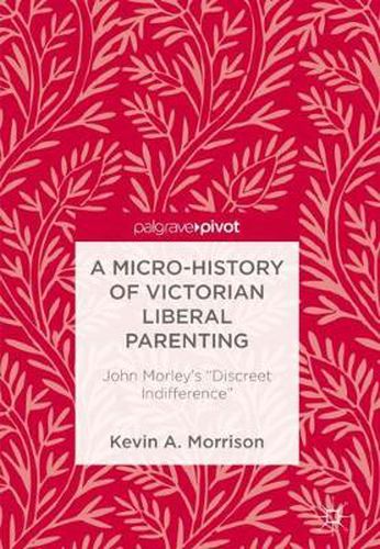 A Micro-History of Victorian Liberal Parenting: John Morley's  Discreet Indifference