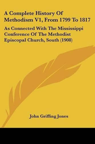 Cover image for A Complete History of Methodism V1, from 1799 to 1817: As Connected with the Mississippi Conference of the Methodist Episcopal Church, South (1908)