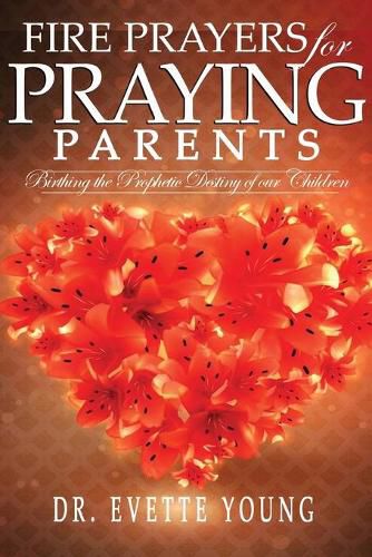 Cover image for Fire Prayers for Praying Parents: Birthing The Prophetic Destiny of Our Children