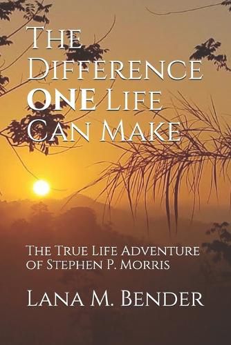 The Difference ONE Life Can Make: The True Life Adventure of Stephen P. Morris