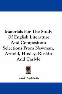 Cover image for Materials for the Study of English Literature and Compositon: Selections from Newman, Arnold, Huxley, Ruskin and Carlyle