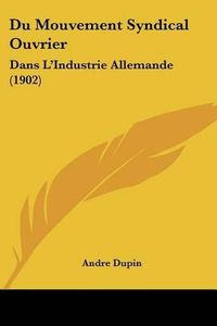 Cover image for Du Mouvement Syndical Ouvrier: Dans L'Industrie Allemande (1902)