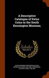 Cover image for A Descriptive Catalogue of Swiss Coins in the South Kensington Museum;