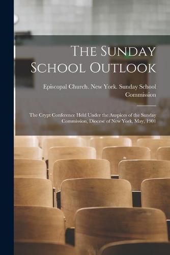 Cover image for The Sunday School Outlook; the Crypt Conference Held Under the Auspices of the Sunday Commission, Diocese of New York, May, 1901