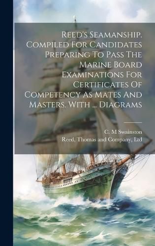 Cover image for Reed's Seamanship. Compiled For Candidates Preparing To Pass The Marine Board Examinations For Certificates Of Competency As Mates And Masters. With ... Diagrams