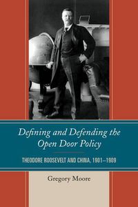 Cover image for Defining and Defending the Open Door Policy: Theodore Roosevelt and China, 1901-1909