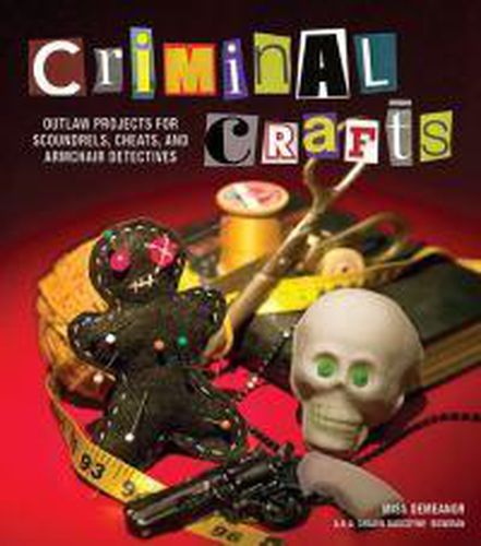 Cover image for Criminal Crafts: From D.I.Y. to F.B.I. Outlaw Projects for Scoundrels, Cheats, and Armchair Detectives