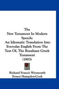 Cover image for The New Testament in Modern Speech: An Idiomatic Translation Into Everyday English from the Text Of, the Resultant Greek Testament (1903)