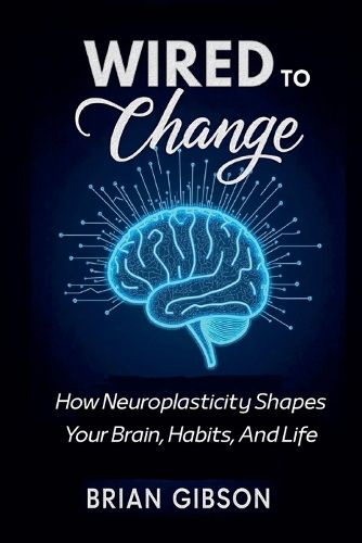 Cover image for Wired To Change How Neuroplasticity Shapes Your Brain, Habits, And Life