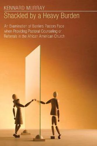 Cover image for Shackled by a Heavy Burden: An Examination of Barriers Pastors Face When Providing Pastoral Counseling or Referrals in the African American Church