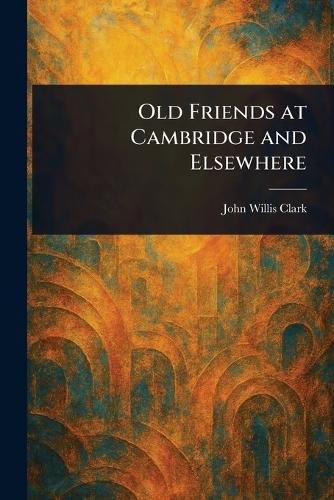 Cover image for Old Friends at Cambridge and Elsewhere