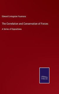 Cover image for The Correlation and Conservation of Forces: A Series of Expositions