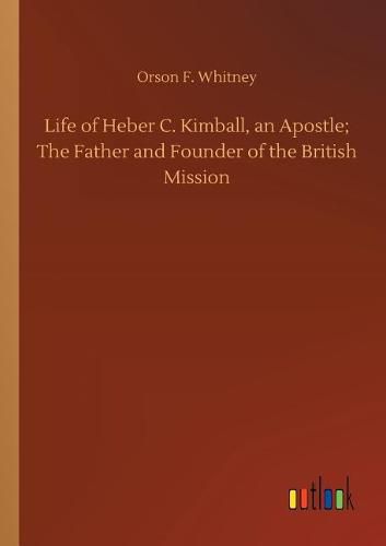 Life of Heber C. Kimball, an Apostle; The Father and Founder of the British Mission