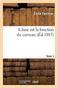 Cover image for L'Ame Est La Fonction Du Cerveau. Tome 1 (Ed.1883)