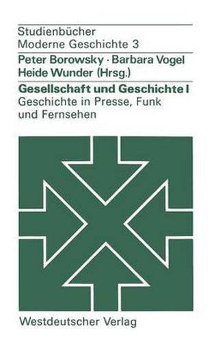 Gesellschaft Und Geschichte I: Geschichte in Presse, Funk Und Fernsehen: Berichte Aus Der Praxis