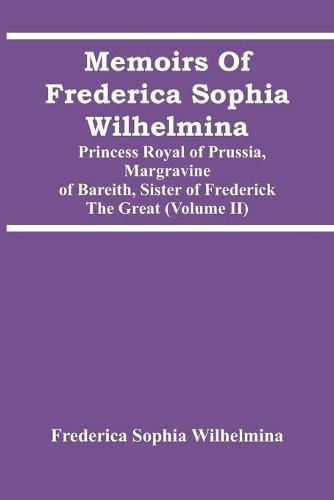 Cover image for Memoirs Of Frederica Sophia Wilhelmina: Princess Royal Of Prussia, Margravine Of Bareith, Sister Of Frederick The Great (Volume Ii)