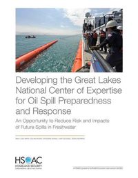 Cover image for Developing the Great Lakes National Center of Expertise for Oil Spill Preparedness and Response: An Opportunity to Reduce Risk and Impacts of Future Spills in Freshwater