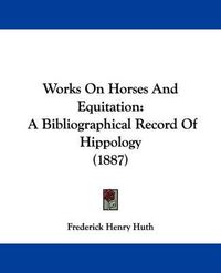 Cover image for Works on Horses and Equitation: A Bibliographical Record of Hippology (1887)