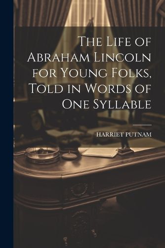 Cover image for The Life of Abraham Lincoln for Young Folks, Told in Words of one Syllable