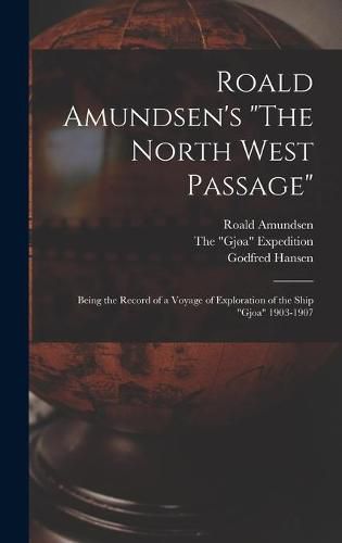 Roald Amundsen's The North West Passage: Being the Record of a Voyage of Exploration of the Ship Gjoa 1903-1907