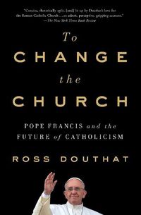 Cover image for To Change the Church: Pope Francis and the Future of Catholicism