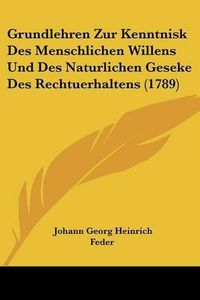 Cover image for Grundlehren Zur Kenntnisk Des Menschlichen Willens Und Des Naturlichen Geseke Des Rechtuerhaltens (1789)