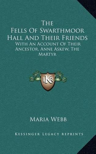 The Fells of Swarthmoor Hall and Their Friends: With an Account of Their Ancestor, Anne Askew, the Martyr