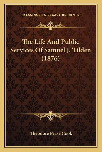 The Life and Public Services of Samuel J. Tilden (1876) the Life and Public Services of Samuel J. Tilden (1876)