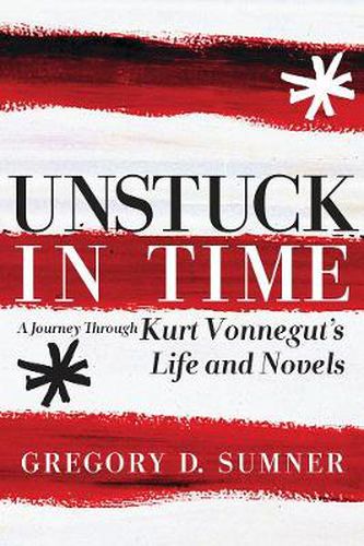 Cover image for Unstuck In Time: A Journey Through Kurt Vonnegut's Life and Novels