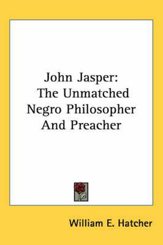 Cover image for John Jasper: The Unmatched Negro Philosopher And Preacher