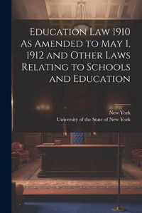 Cover image for Education Law 1910 As Amended to May 1, 1912 and Other Laws Relating to Schools and Education