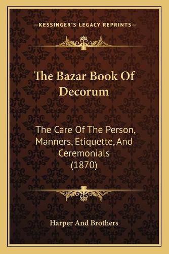 Cover image for The Bazar Book of Decorum: The Care of the Person, Manners, Etiquette, and Ceremonials (1870)