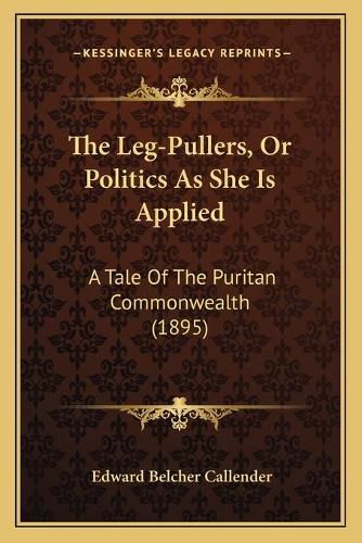 The Leg-Pullers, or Politics as She Is Applied: A Tale of the Puritan Commonwealth (1895)