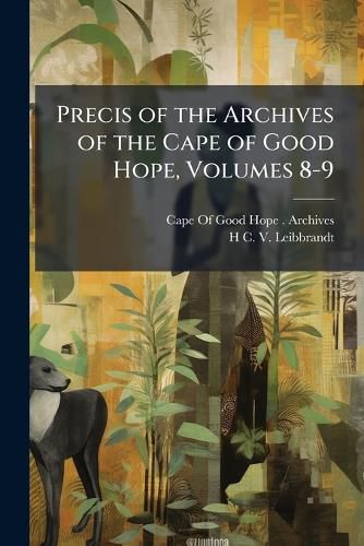 Cover image for Precis of the Archives of the Cape of Good Hope, Volumes 8-9