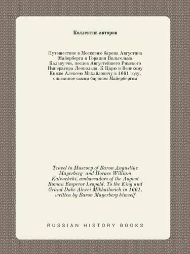 Travel to Muscovy of Baron Augustine Mayerberg and Horace William Kalvuchchi, ambassadors of the August Roman Emperor Leopold. To the King and Grand Duke Alexei Mikhailovich in 1661, written by Baron Mayerberg himself